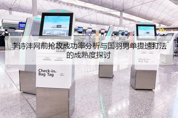 李诗沣网前抢攻成功率分析与国羽男单提速打法的成熟度探讨