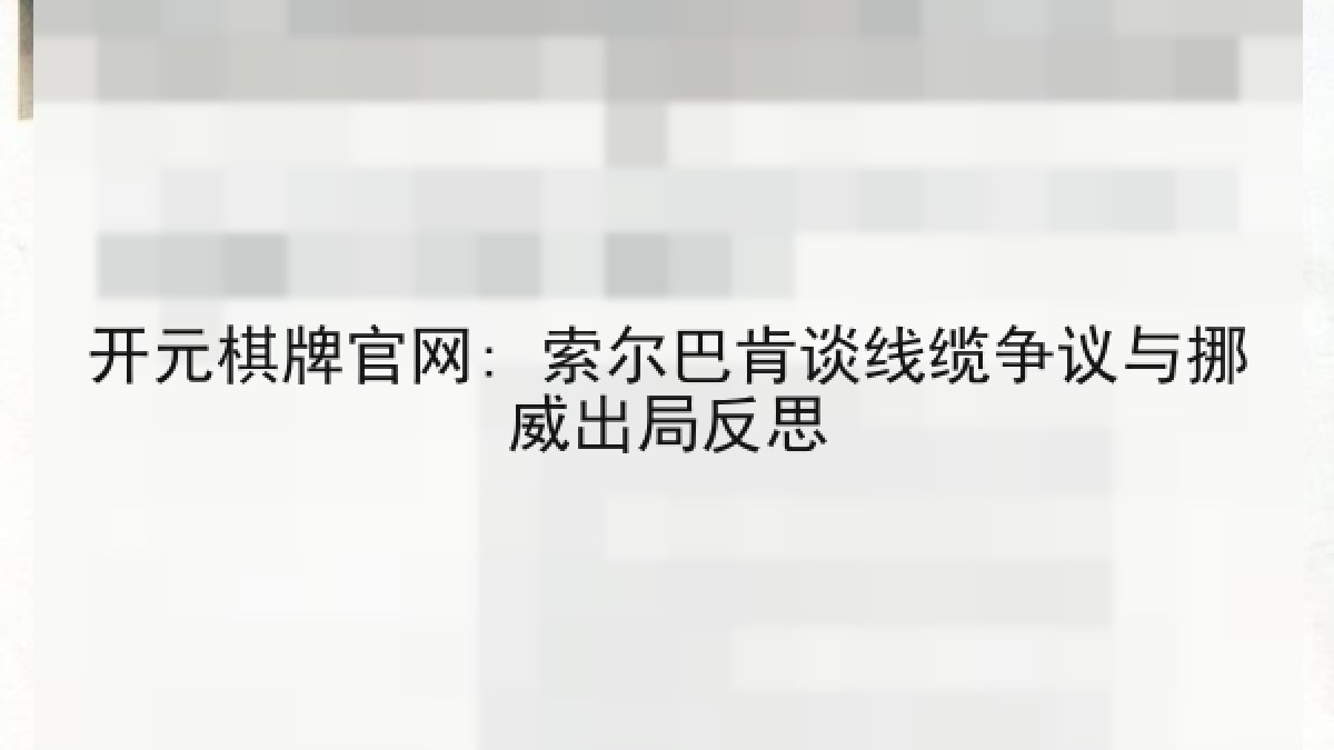 开元棋牌官网: 索尔巴肯谈线缆争议与挪威出局反思 开元棋牌官网: 索尔巴肯谈线缆争议与挪威出局反思