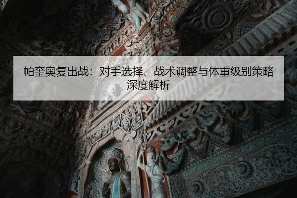 帕奎奥复出战：对手选择、战术调整与体重级别策略深度解析