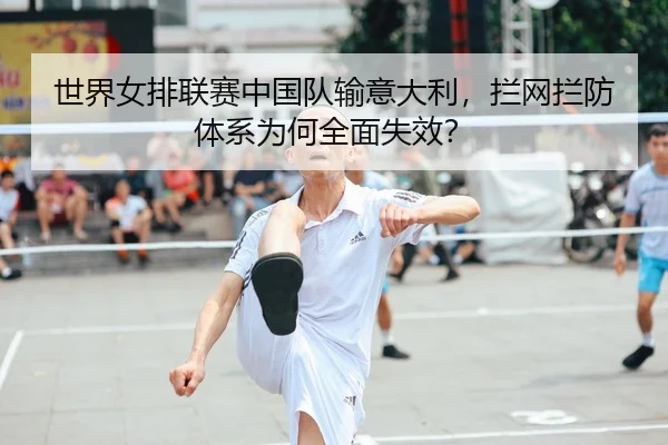 世界女排联赛中国队输意大利，拦网拦防体系为何全面失效？
