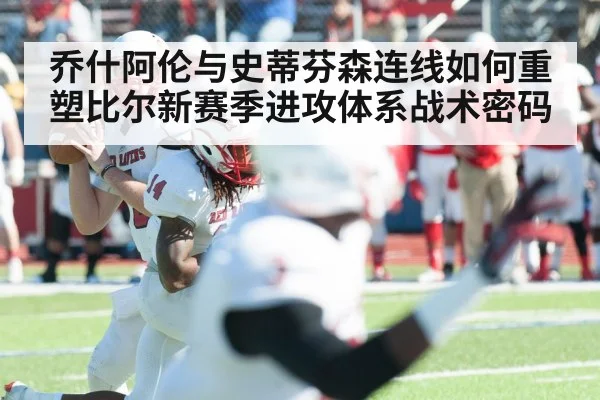 乔什阿伦与史蒂芬森连线如何重塑比尔新赛季进攻体系战术密码