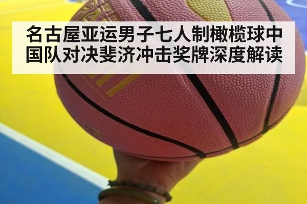名古屋亚运男子七人制橄榄球中国队对决斐济冲击奖牌深度解读