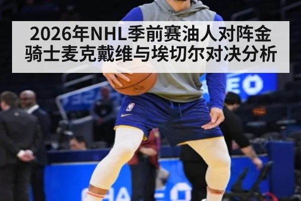 2026年NHL季前赛油人对阵金骑士麦克戴维与埃切尔对决分析