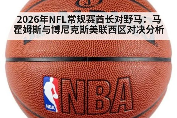 2026年NFL常规赛酋长对野马:马霍姆斯与博尼克斯美联西区对决分析